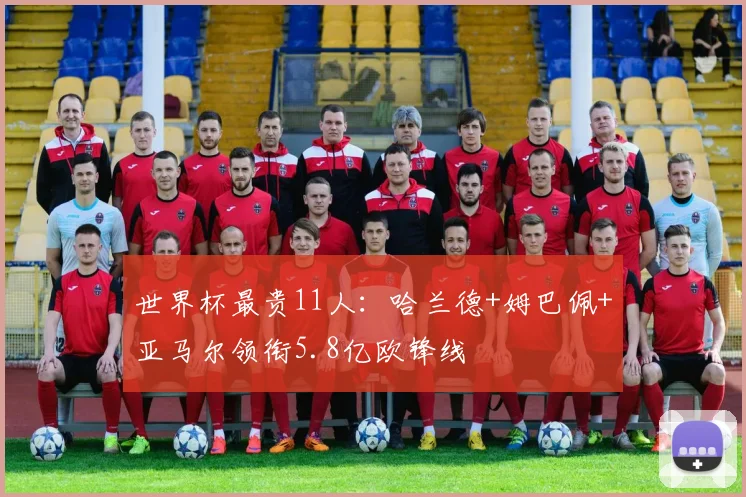 世界杯最贵11人：哈兰德+姆巴佩+亚马尔领衔5.8亿欧锋线